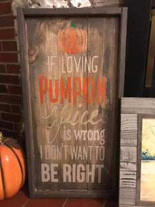 If loving pumpkin spice is wrong I don't want to be right 10.5x22