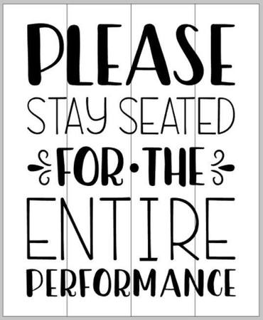 Please stay seated for the entire performance 14x17
