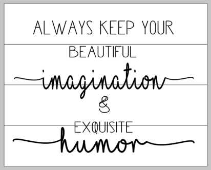 Always keep your beautiful imagination & exquisite humor 14x17