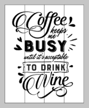 Coffee keeps me busy until it is acceptable to drink wine 14x17