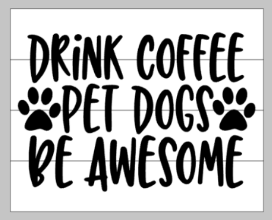 Drink Coffee pet dogs be awesome 14x17