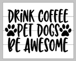 Drink Coffee pet dogs be awesome 14x17