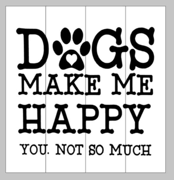 Dogs make me happy You. Not so much 14x14
