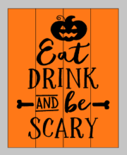 Eat drink and be scary with pumpkin on top 14x17