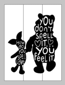 How do you spell love, You don't you just feel it - Pooh and Piglet