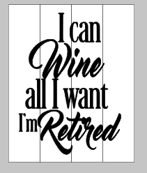 I can wine all I want I'm retired 14x17