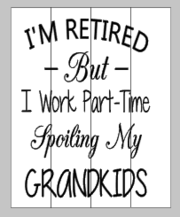 I'm retired but I work part time spoiling my grandkids 14x17