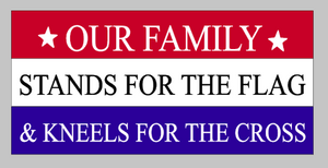 Our family stands for the flag and kneels for the cross 10.5x22