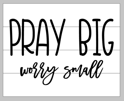 Pray big worry small 14x17
