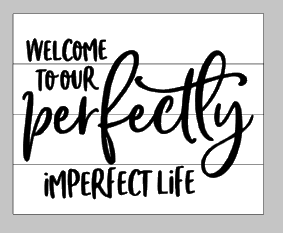 Welcome to our perfectly imperfect life 14x17