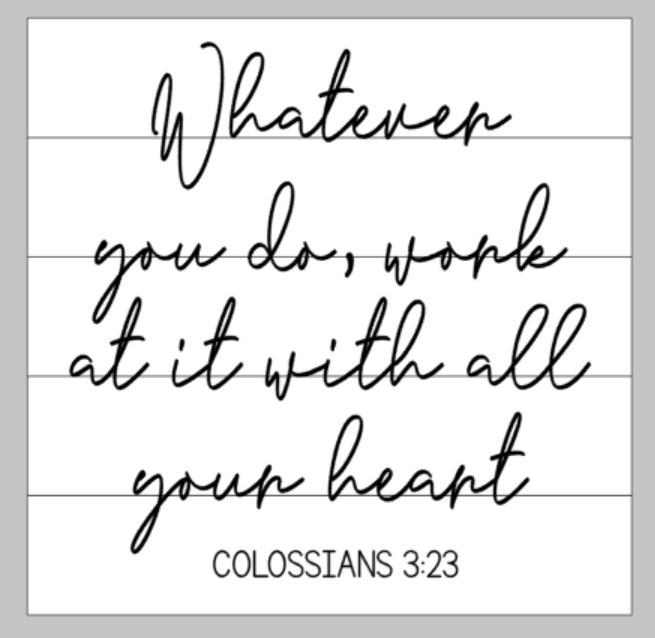 Whatever you do work at it with all your heart - colossians 3:23 14x14