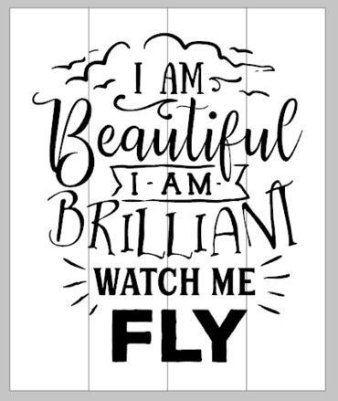 I am Beautiful I am Brilliant watch me fly 14x17