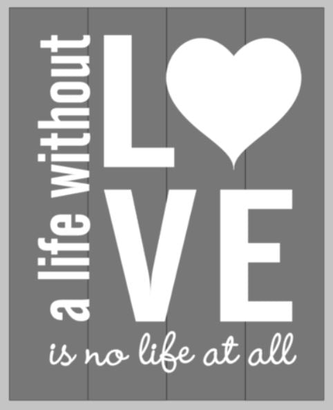 A life without LOVE is no life at all 14x17