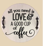 All you need is love and a good cup of coffee 15in round (handles not included)
