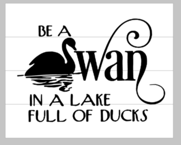 Be a swan in a lake full of ducks 14x17