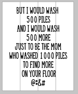 But i would wash 500 piles and I would wash 500 more 14x17