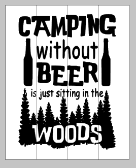 Camping without beer is just camping in the woods 14x17