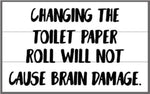 Changing the toilet paper roll will not cause brain damage 10.5x17