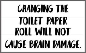 Changing the toilet paper roll will not cause brain damage 10.5x17
