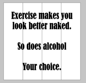 Exercise makes you look better naked. So does alcohol Your choice.