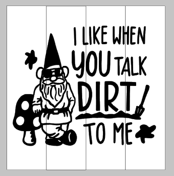 I like when you talk dirt to me 14x14