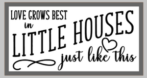 Oversized sign - Love grows best in little houses just like this