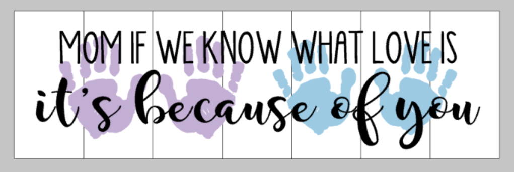 Mom if we know what love is it's because of you with handprints 10.5x22