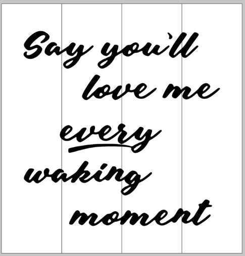 Say you'll love me every waking moment 14x14