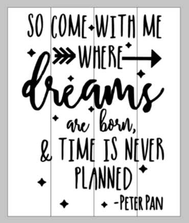 So come with me where dreams are born, and time is never planned - peter pan 14x17