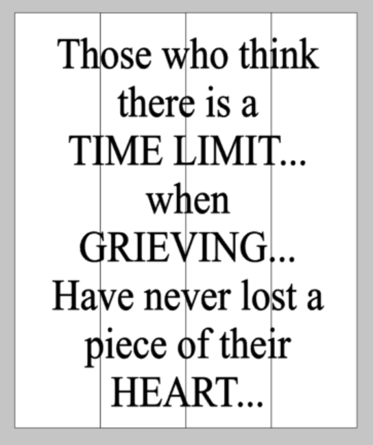 Those who think there is a time limit...when grieving...have never lost a piece of their heart 14x17