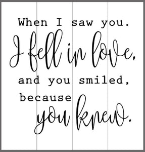 When I saw you I fell in love and you smiled because you knew 14x14